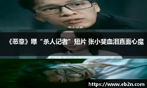 《恶意》曝“杀人记者”短片 张小斐血泪直面心魔