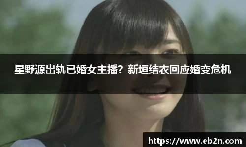 星野源出轨已婚女主播？新垣结衣回应婚变危机